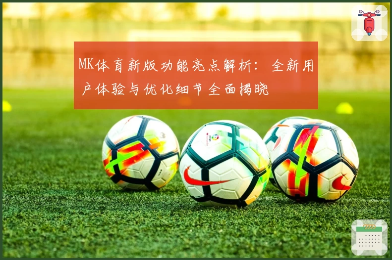 MK体育新版功能亮点解析：全新用户体验与优化细节全面揭晓