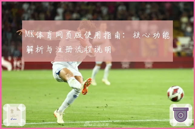 MK体育网页版使用指南：核心功能解析与注册流程说明