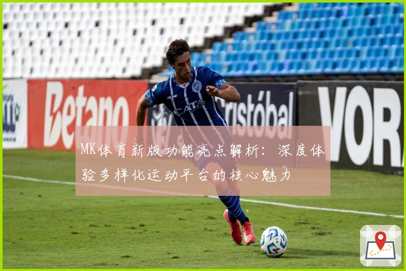MK体育新版功能亮点解析：深度体验多样化运动平台的核心魅力