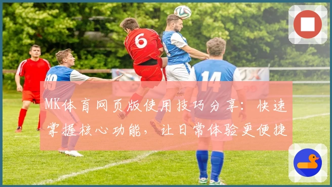 MK体育网页版使用技巧分享：快速掌握核心功能，让日常体验更便捷