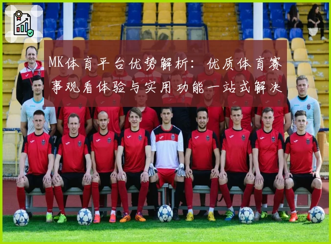 MK体育平台优势解析：优质体育赛事观看体验与实用功能一站式解决方案