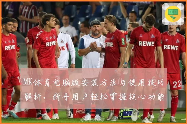 MK体育电脑版安装方法与使用技巧解析，新手用户轻松掌握核心功能