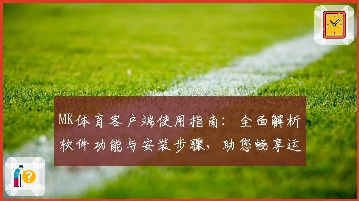 MK体育客户端使用指南：全面解析软件功能与安装步骤，助您畅享运动资讯与赛事直播体验