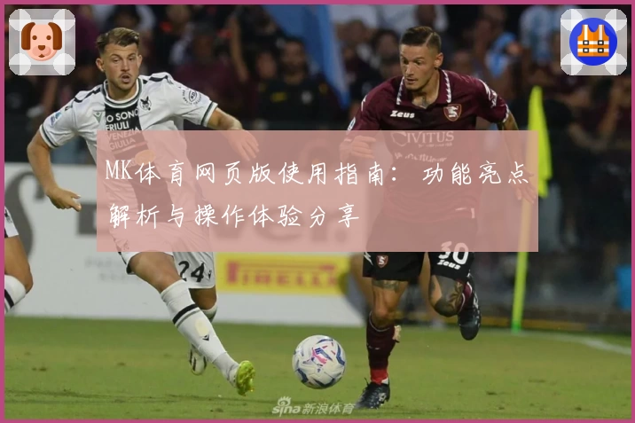 MK体育网页版使用指南：功能亮点解析与操作体验分享