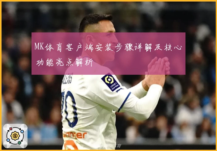 MK体育客户端安装步骤详解及核心功能亮点解析
