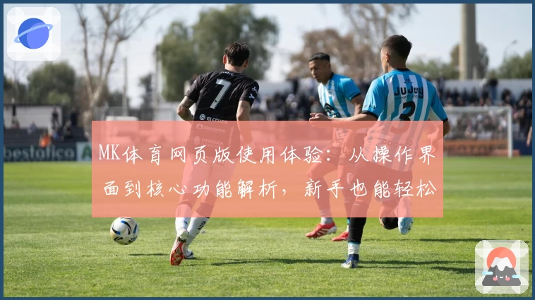 MK体育网页版使用体验：从操作界面到核心功能解析，新手也能轻松上手