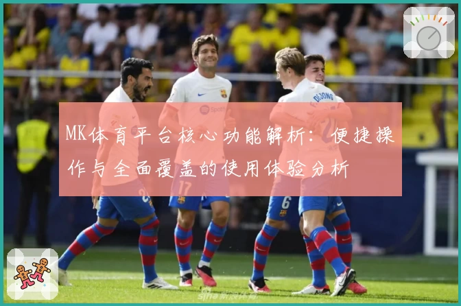 MK体育平台核心功能解析：便捷操作与全面覆盖的使用体验分析