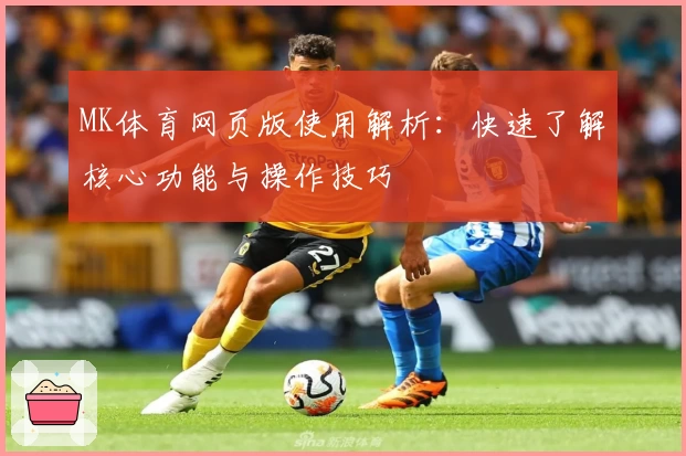 MK体育网页版使用解析：快速了解核心功能与操作技巧