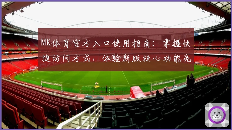 MK体育官方入口使用指南：掌握快捷访问方式，体验新版核心功能亮点解析