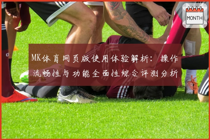 MK体育网页版使用体验解析：操作流畅性与功能全面性综合评测分析