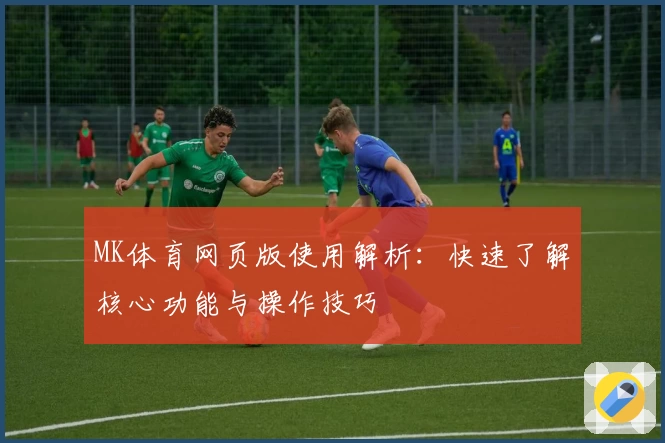 MK体育网页版使用解析：快速了解核心功能与操作技巧