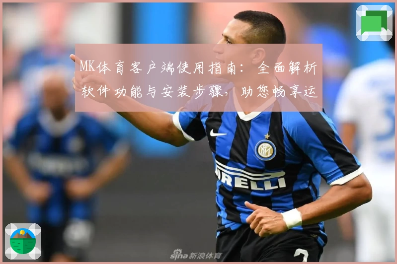 MK体育客户端使用指南：全面解析软件功能与安装步骤，助您畅享运动资讯与赛事直播体验