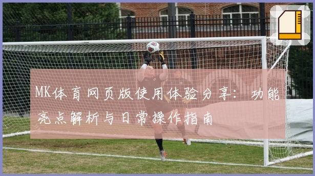 MK体育网页版使用体验分享：功能亮点解析与日常操作指南