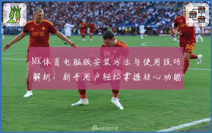 MK体育电脑版安装方法与使用技巧解析，新手用户轻松掌握核心功能